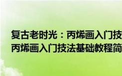 复古老时光：丙烯画入门技法基础教程（关于复古老时光：丙烯画入门技法基础教程简介）