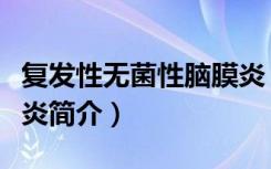 复发性无菌性脑膜炎（关于复发性无菌性脑膜炎简介）