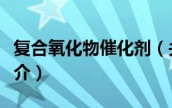复合氧化物催化剂（关于复合氧化物催化剂简介）
