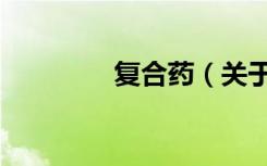 复合药（关于复合药简介）