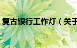 复古银行工作灯（关于复古银行工作灯简介）