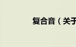 复合音（关于复合音简介）