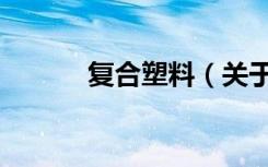 复合塑料（关于复合塑料简介）