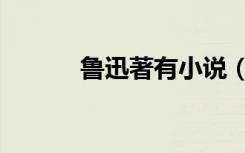 鲁迅著有小说（鲁迅小说简介）