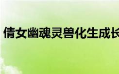 倩女幽魂灵兽化生成长（倩女幽魂灵兽化生）