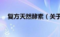 复方天然酵素（关于复方天然酵素简介）