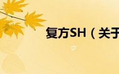 复方SH（关于复方SH简介）