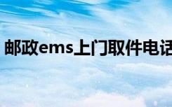 邮政ems上门取件电话（ems上门取件电话）