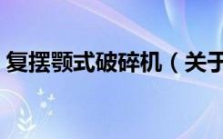 复摆颚式破碎机（关于复摆颚式破碎机简介）