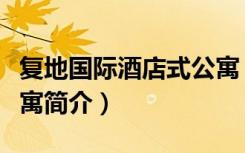 复地国际酒店式公寓（关于复地国际酒店式公寓简介）