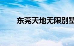 东莞天地无限别墅（东莞天地无限）