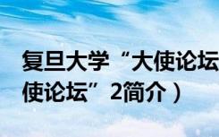 复旦大学“大使论坛”2（关于复旦大学“大使论坛”2简介）