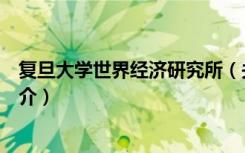 复旦大学世界经济研究所（关于复旦大学世界经济研究所简介）