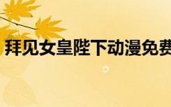 拜见女皇陛下动漫免费观看（拜见女王陛下）