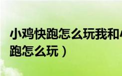 小鸡快跑怎么玩我和小妹妹不会玩会（小鸡快跑怎么玩）