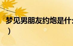 梦见男朋友约炮是什么意思（约炮是什么意思）