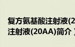 复方氨基酸注射液(20AA)（关于复方氨基酸注射液(20AA)简介）