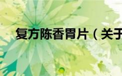 复方陈香胃片（关于复方陈香胃片简介）