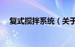 复式搅拌系统（关于复式搅拌系统简介）