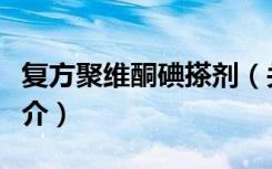 复方聚维酮碘搽剂（关于复方聚维酮碘搽剂简介）