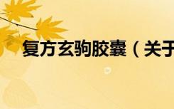 复方玄驹胶囊（关于复方玄驹胶囊简介）