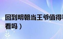 回到明朝当王爷值得看吗（回到明朝当王爷好看吗）