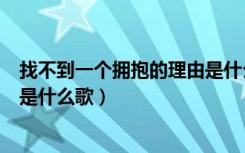 找不到一个拥抱的理由是什么歌曲（找不到一个拥抱的理由是什么歌）