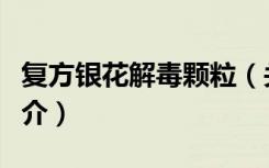 复方银花解毒颗粒（关于复方银花解毒颗粒简介）