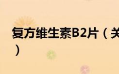 复方维生素B2片（关于复方维生素B2片简介）