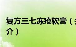复方三七冻疮软膏（关于复方三七冻疮软膏简介）