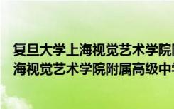 复旦大学上海视觉艺术学院附属高级中学（关于复旦大学上海视觉艺术学院附属高级中学简介）