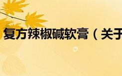 复方辣椒碱软膏（关于复方辣椒碱软膏简介）