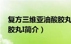 复方三维亚油酸胶丸I（关于复方三维亚油酸胶丸I简介）
