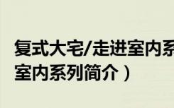 复式大宅/走进室内系列（关于复式大宅/走进室内系列简介）