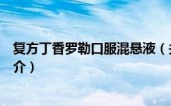 复方丁香罗勒口服混悬液（关于复方丁香罗勒口服混悬液简介）