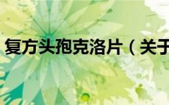 复方头孢克洛片（关于复方头孢克洛片简介）