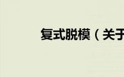 复式脱模（关于复式脱模简介）