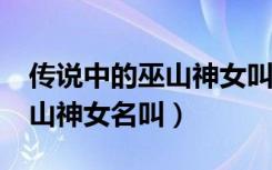 传说中的巫山神女叫什么名字?（传说中的巫山神女名叫）
