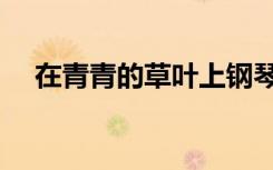 在青青的草叶上钢琴（在青青的草叶上）