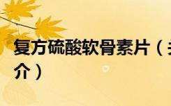 复方硫酸软骨素片（关于复方硫酸软骨素片简介）