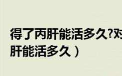 得了丙肝能活多久?对生活有影响吗?（得了丙肝能活多久）
