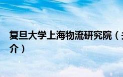 复旦大学上海物流研究院（关于复旦大学上海物流研究院简介）