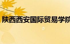 陕西西安国际贸易学院（西安国际商务学院）