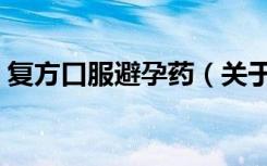 复方口服避孕药（关于复方口服避孕药简介）