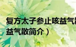 复方太子参止咳益气散（关于复方太子参止咳益气散简介）