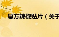 复方辣椒贴片（关于复方辣椒贴片简介）