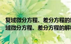 复域微分方程、差分方程的解析性质和动力学研究（关于复域微分方程、差分方程的解析性质和动力学研究简介）