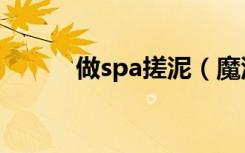 做spa搓泥（魔泥spa泥怎么样）