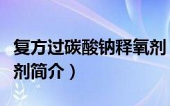 复方过碳酸钠释氧剂（关于复方过碳酸钠释氧剂简介）