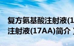 复方氨基酸注射液(17AA)（关于复方氨基酸注射液(17AA)简介）